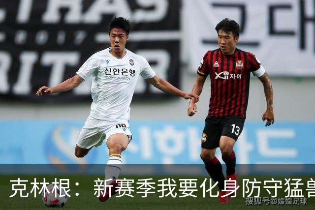 克林根：新赛季我要化身防守猛兽，让对手瑟瑟发抖
