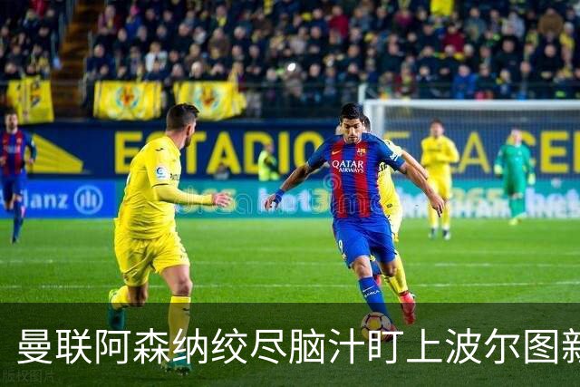 曼联阿森纳绞尽脑汁盯上波尔图新星右后卫